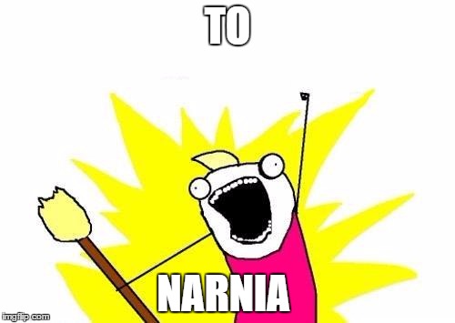 X All The Y Meme | TO NARNIA | image tagged in memes,x all the y | made w/ Imgflip meme maker