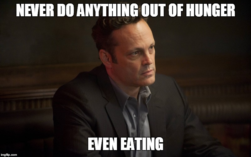 Vince Vaughn | NEVER DO ANYTHING OUT OF HUNGER EVEN EATING | image tagged in vince vaughn | made w/ Imgflip meme maker