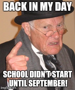 I was shocked to learn kids around here are back to school on 5 August. | BACK IN MY DAY SCHOOL DIDN'T START UNTIL SEPTEMBER! | image tagged in memes,back in my day | made w/ Imgflip meme maker