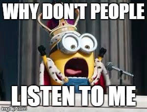 WHY DON'T PEOPLE LISTEN TO ME | image tagged in minions,king bob | made w/ Imgflip meme maker