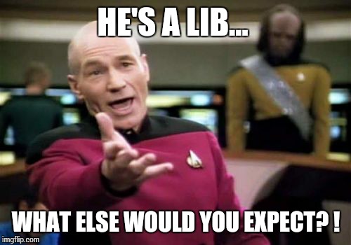 Picard Wtf Meme | HE'S A LIB... WHAT ELSE WOULD YOU EXPECT? ! | image tagged in memes,picard wtf | made w/ Imgflip meme maker
