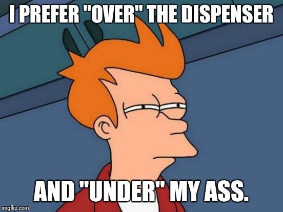 Futurama Fry Meme | I PREFER "OVER" THE DISPENSER AND "UNDER" MY ASS. | image tagged in memes,futurama fry | made w/ Imgflip meme maker