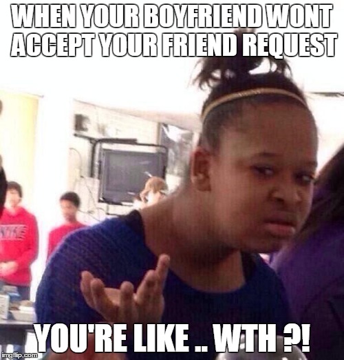 Black Girl Wat Meme | WHEN YOUR BOYFRIEND WONT ACCEPT YOUR FRIEND REQUEST YOU'RE LIKE .. WTH ?! | image tagged in memes,black girl wat,boyfriend,girlfriend | made w/ Imgflip meme maker
