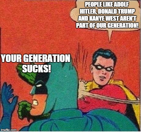 TBH, I just don't like saying an entire generation sucks. | PEOPLE LIKE ADOLF HITLER, DONALD TRUMP AND KANYE WEST AREN'T PART OF OUR GENERATION! YOUR GENERATION SUCKS! | image tagged in robin slaps,memes,robin slapping batman,robin,batman | made w/ Imgflip meme maker