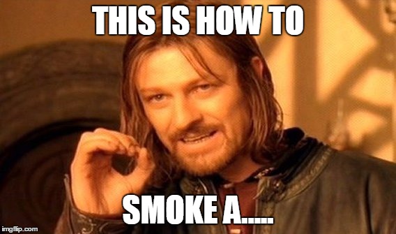 One Does Not Simply Meme | THIS IS HOW TO SMOKE A..... | image tagged in memes,one does not simply | made w/ Imgflip meme maker