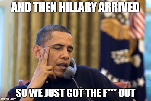 No I Can't Obama | AND THEN HILLARY ARRIVED SO WE JUST GOT THE F*** OUT | image tagged in memes,no i cant obama | made w/ Imgflip meme maker