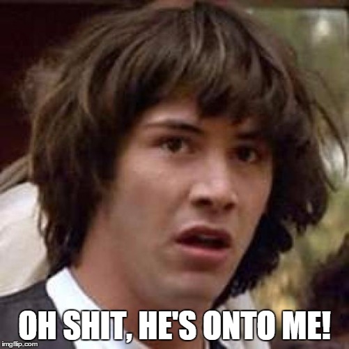 Conspiracy Keanu Meme | OH SHIT, HE'S ONTO ME! | image tagged in memes,conspiracy keanu | made w/ Imgflip meme maker