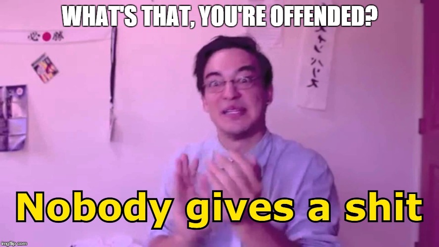 WHAT'S THAT, YOU'RE OFFENDED? | image tagged in offended | made w/ Imgflip meme maker
