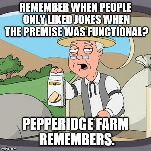 pepp | REMEMBER WHEN PEOPLE ONLY LIKED JOKES WHEN THE PREMISE WAS FUNCTIONAL? PEPPERIDGE FARM REMEMBERS. | image tagged in pepp | made w/ Imgflip meme maker
