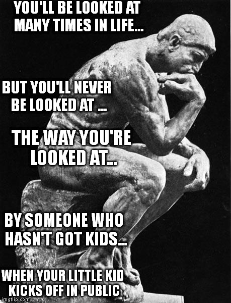 People who haven't got kids are always the experts on bringing up kids | YOU'LL BE LOOKED AT MANY TIMES IN LIFE... THE WAY YOU'RE LOOKED AT... BUT YOU'LL NEVER BE LOOKED AT ... BY SOMEONE WHO HASN'T GOT KIDS... WH | image tagged in philosopher,children,parents | made w/ Imgflip meme maker