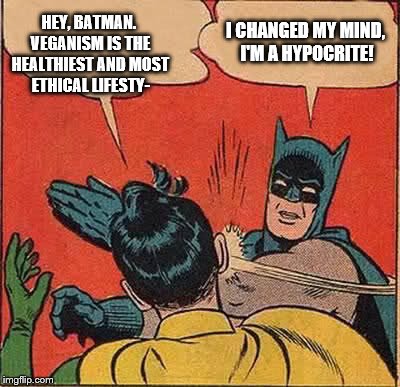 Batman Slapping Robin Meme | HEY, BATMAN. VEGANISM IS THE HEALTHIEST AND MOST ETHICAL LIFESTY- I CHANGED MY MIND, I'M A HYPOCRITE! | image tagged in memes,batman slapping robin | made w/ Imgflip meme maker