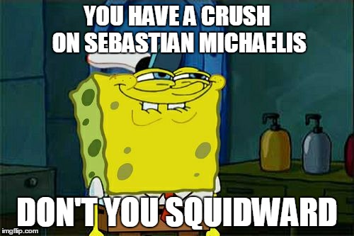 Don't You Squidward Meme | YOU HAVE A CRUSH ON SEBASTIAN MICHAELIS DON'T YOU SQUIDWARD | image tagged in memes,dont you squidward | made w/ Imgflip meme maker
