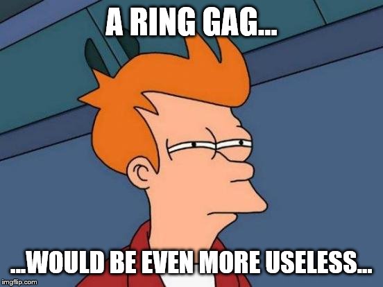 Futurama Fry Meme | A RING GAG... ...WOULD BE EVEN MORE USELESS... | image tagged in memes,futurama fry | made w/ Imgflip meme maker