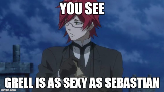 YOU SEE GRELL IS AS SEXY AS SEBASTIAN | image tagged in grell sutcliff,black butler | made w/ Imgflip meme maker