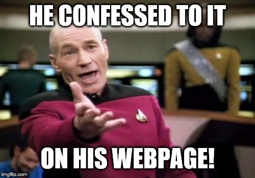 Picard Wtf Meme | HE CONFESSED TO IT ON HIS WEBPAGE! | image tagged in memes,picard wtf | made w/ Imgflip meme maker