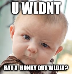 Skeptical Baby | U WLDNT RAT A  HONKY OUT WLDJA? | image tagged in memes,skeptical baby | made w/ Imgflip meme maker
