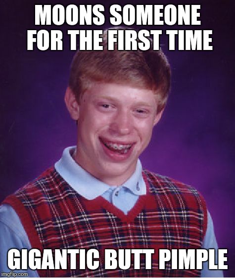 Bad Luck Brian Meme | MOONS SOMEONE FOR THE FIRST TIME GIGANTIC BUTT PIMPLE | image tagged in memes,bad luck brian | made w/ Imgflip meme maker