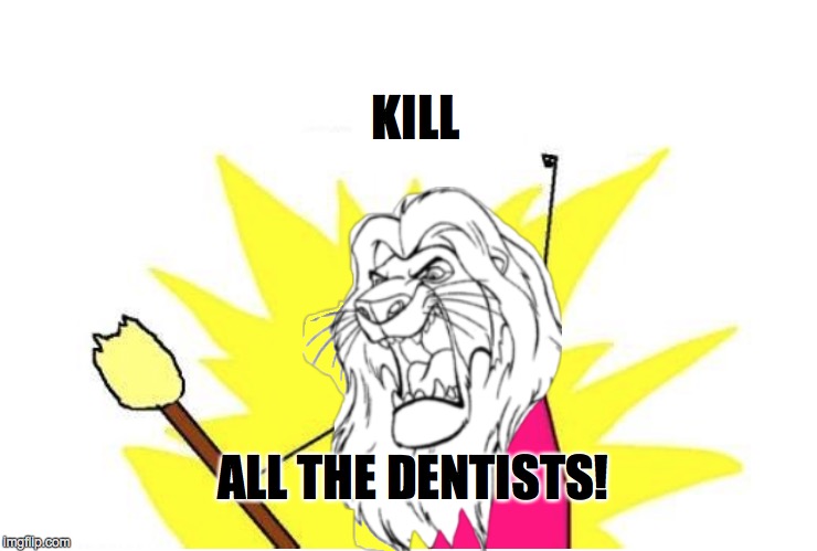 Cecil's Revenge | KILL ALL THE DENTISTS! | image tagged in x all the y | made w/ Imgflip meme maker