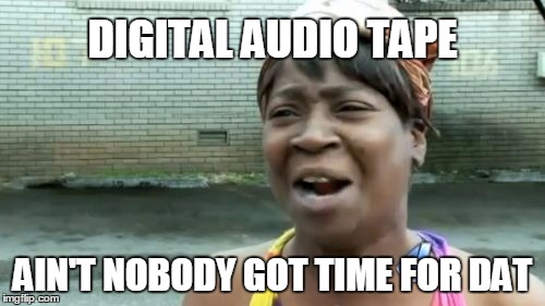 Dat | DIGITAL AUDIO TAPE AIN'T NOBODY GOT TIME FOR DAT | image tagged in memes,aint nobody got time for that,technology,tape,80's | made w/ Imgflip meme maker