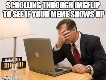Computer Facepalm | SCROLLING THROUGH IMGFLIP TO SEE IF YOUR MEME SHOWS UP | image tagged in computer facepalm,imgflip | made w/ Imgflip meme maker