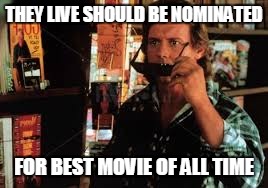 THEY LIVE SHOULD BE NOMINATED FOR BEST MOVIE OF ALL TIME | image tagged in roddy | made w/ Imgflip meme maker