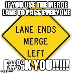 IF YOU USE THE MERGE LANE TO PASS EVERYONE F#%K YOU!!!!! | image tagged in left lane ends | made w/ Imgflip meme maker