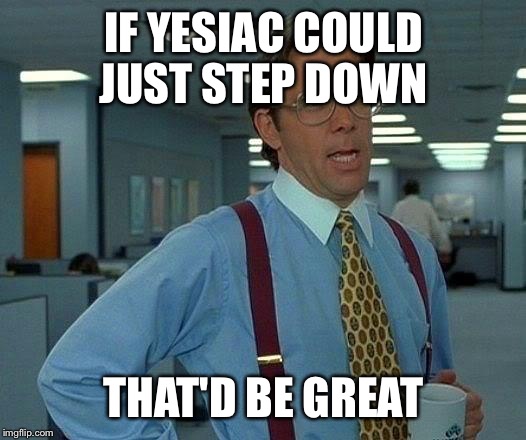 That Would Be Great Meme | IF YESIAC COULD JUST STEP DOWN THAT'D BE GREAT | image tagged in memes,that would be great,ClashOfClans | made w/ Imgflip meme maker