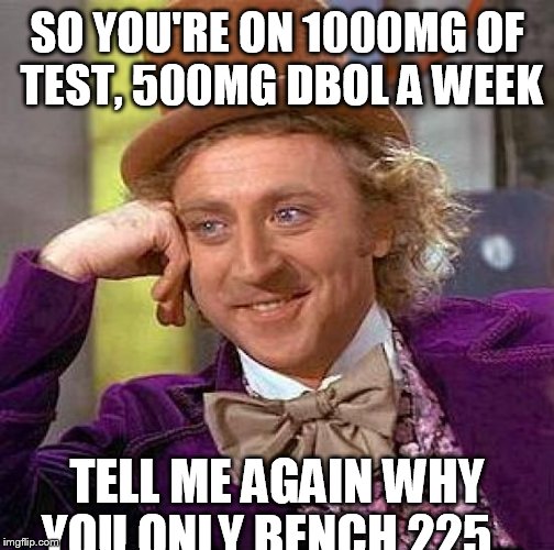 Creepy Condescending Wonka | SO YOU'RE ON 1000MG OF TEST, 500MG DBOL A WEEK TELL ME AGAIN WHY YOU ONLY BENCH 225... | image tagged in memes,creepy condescending wonka | made w/ Imgflip meme maker