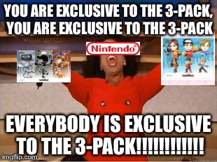 Oprah You Get A Meme | YOU ARE EXCLUSIVE TO THE 3-PACK, YOU ARE EXCLUSIVE TO THE 3-PACK EVERYBODY IS EXCLUSIVE TO THE 3-PACK!!!!!!!!!!!! | image tagged in you get an oprah | made w/ Imgflip meme maker