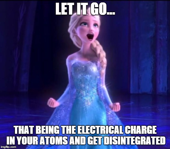 Let it go | LET IT GO... THAT BEING THE ELECTRICAL CHARGE IN YOUR ATOMS AND GET DISINTEGRATED | image tagged in let it go | made w/ Imgflip meme maker