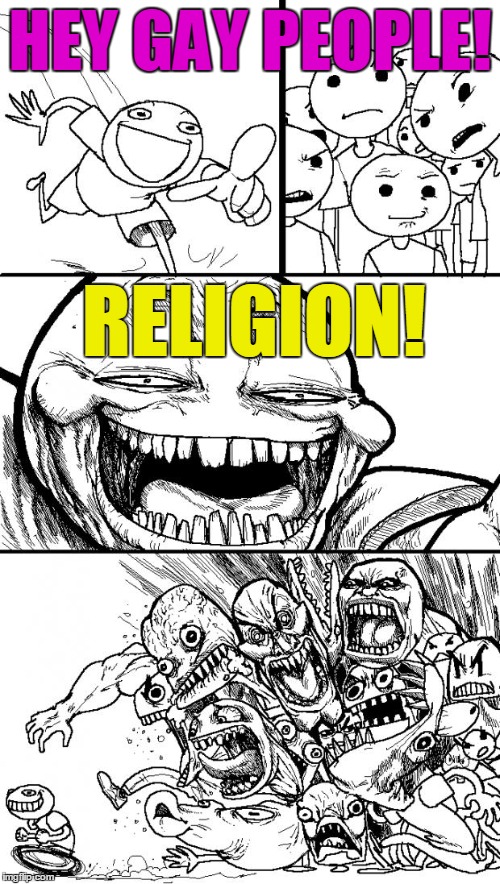 Hey Internet | HEY GAY PEOPLE! RELIGION! | image tagged in memes,hey internet | made w/ Imgflip meme maker