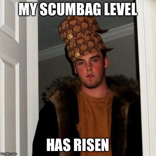 I'm to much of a scumbag | MY SCUMBAG LEVEL HAS RISEN | image tagged in memes,scumbag steve,scumbag | made w/ Imgflip meme maker