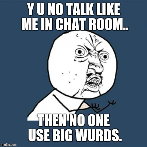 Y U No Meme | Y U NO TALK LIKE ME IN CHAT ROOM.. THEN NO ONE USE BIG WURDS. | image tagged in memes,y u no | made w/ Imgflip meme maker