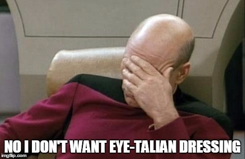 Captain Picard Facepalm | NO I DON'T WANT EYE-TALIAN DRESSING | image tagged in memes,captain picard facepalm | made w/ Imgflip meme maker