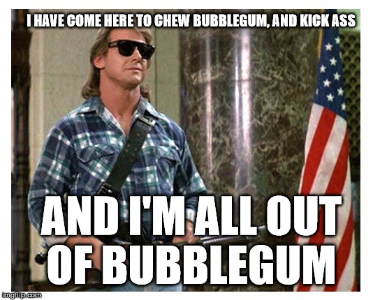 Rowdy Roddy Piper Classic! | I HAVE COME HERE TO CHEW BUBBLEGUM, AND KICK ASS AND I'M ALL OUT OF BUBBLEGUM | image tagged in rip roddy piper | made w/ Imgflip meme maker