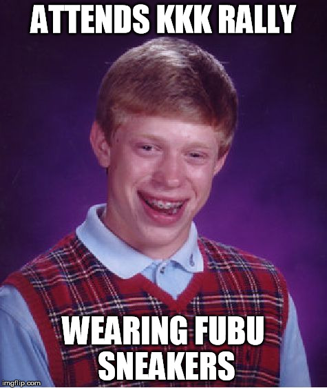 Bad Luck Brian | ATTENDS KKK RALLY WEARING FUBU SNEAKERS | image tagged in memes,bad luck brian | made w/ Imgflip meme maker