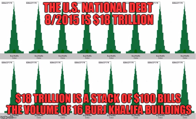The US National Debt | THE U.S. NATIONAL DEBT 8/2015 IS $18 TRILLION $18 TRILLION IS A STACK OF $100 BILLS THE VOLUME OF 16 BURJ KHALIFA BUILDINGS | image tagged in 18 trillion in burj khalifas,building,debt | made w/ Imgflip meme maker