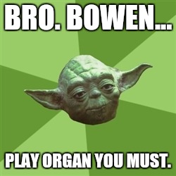 Advice Yoda | BRO. BOWEN... PLAY ORGAN YOU MUST. | image tagged in memes,advice yoda | made w/ Imgflip meme maker