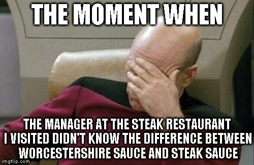 It's like an IT person not know the difference between a Mac and PC | THE MOMENT WHEN THE MANAGER AT THE STEAK RESTAURANT I VISITED DIDN'T KNOW THE DIFFERENCE BETWEEN WORCESTERSHIRE SAUCE AND STEAK SAUCE | image tagged in memes,captain picard facepalm | made w/ Imgflip meme maker