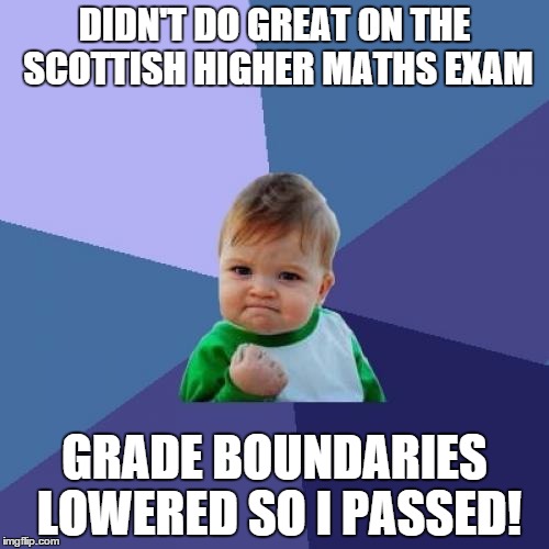 Success Kid Meme | DIDN'T DO GREAT ON THE SCOTTISH HIGHER MATHS EXAM GRADE BOUNDARIES LOWERED SO I PASSED! | image tagged in memes,success kid | made w/ Imgflip meme maker