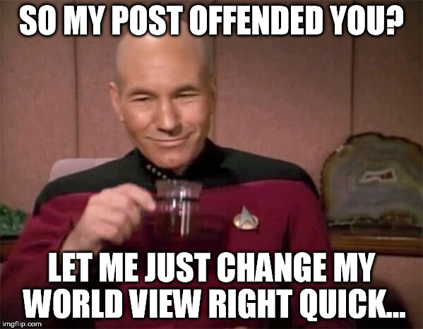 So my post offended you | SO MY POST OFFENDED YOU? LET ME JUST CHANGE MY WORLD VIEW RIGHT QUICK... | image tagged in post,offended,meme,no fucks given,sarcasm | made w/ Imgflip meme maker