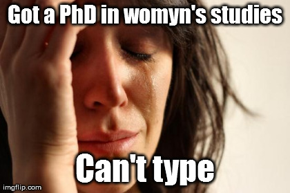 First World Problems Meme | Got a PhD in womyn's studies Can't type | image tagged in memes,first world problems | made w/ Imgflip meme maker