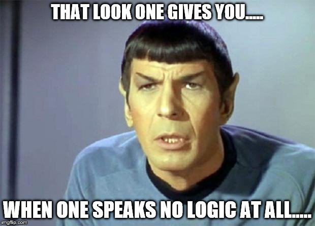 Disbelieving Spock | THAT LOOK ONE GIVES YOU..... WHEN ONE SPEAKS NO LOGIC AT ALL..... | image tagged in disbelieving spock | made w/ Imgflip meme maker