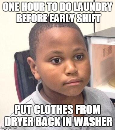 Minor Mistake Marvin Meme | ONE HOUR TO DO LAUNDRY BEFORE EARLY SHIFT PUT CLOTHES FROM DRYER BACK IN WASHER | image tagged in memes,minor mistake marvin,AdviceAnimals | made w/ Imgflip meme maker