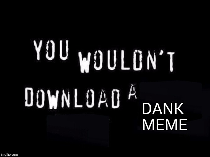 You wouldnt download a | DANK MEME | image tagged in you wouldnt download a | made w/ Imgflip meme maker