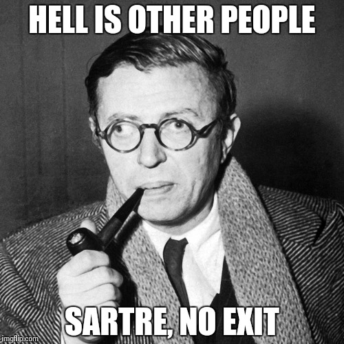 Sartre | HELL IS OTHER PEOPLE SARTRE, NO EXIT | image tagged in sartre,philosophy | made w/ Imgflip meme maker