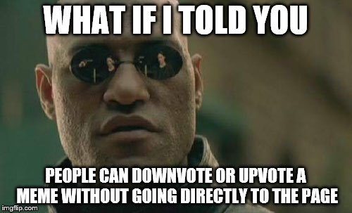 Matrix Morpheus Meme | WHAT IF I TOLD YOU PEOPLE CAN DOWNVOTE OR UPVOTE A MEME WITHOUT GOING DIRECTLY TO THE PAGE | image tagged in memes,matrix morpheus | made w/ Imgflip meme maker