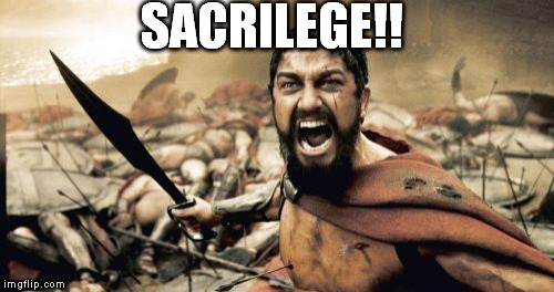 Sparta Leonidas Meme | SACRILEGE!! | image tagged in memes,sparta leonidas | made w/ Imgflip meme maker