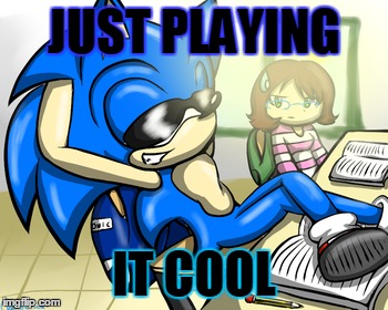 Sonic's too cool for school | JUST PLAYING IT COOL | image tagged in memes,its finally over | made w/ Imgflip meme maker