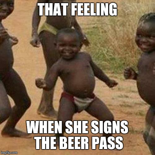 Third World Success Kid Meme | THAT FEELING WHEN SHE SIGNS THE BEER PASS | image tagged in memes,third world success kid | made w/ Imgflip meme maker